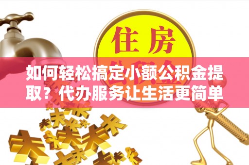 千山如何轻松搞定小额公积金提取？代办服务让生活更简单