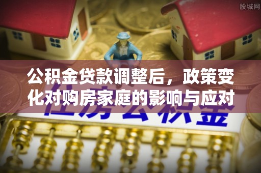 千山公积金贷款调整后，政策变化对购房家庭的影响与应对策略