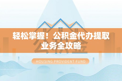 千山轻松掌握！公积金代办提取业务全攻略