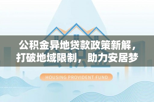 千山公积金异地贷款政策新解，打破地域限制，助力安居梦想