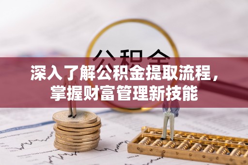 千山深入了解公积金提取流程，掌握财富管理新技能
