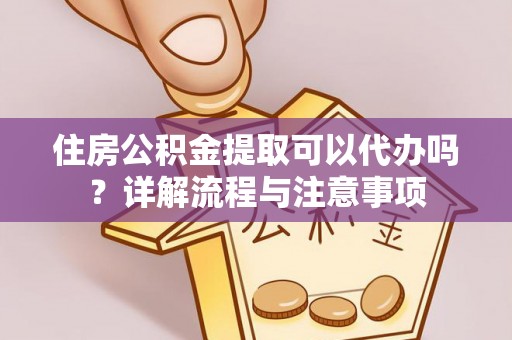 千山住房公积金提取可以代办吗？详解流程与注意事项