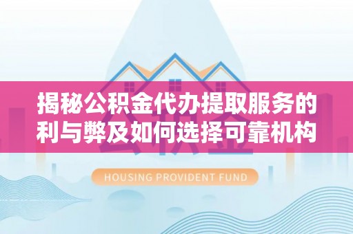 千山揭秘公积金代办提取服务的利与弊及如何选择可靠机构