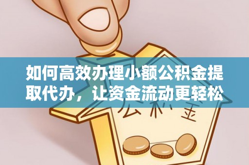 千山如何高效办理小额公积金提取代办，让资金流动更轻松