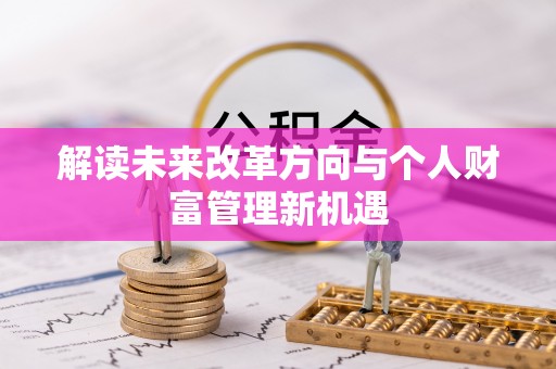 千山解读未来改革方向与个人财富管理新机遇