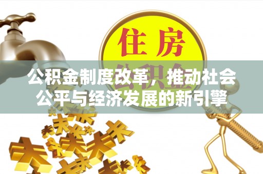 千山公积金制度改革，推动社会公平与经济发展的新引擎
