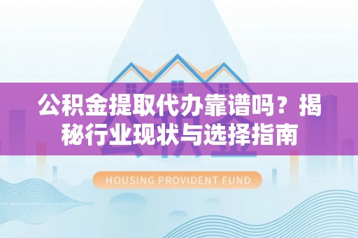 千山公积金提取代办靠谱吗？揭秘行业现状与选择指南