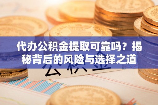 千山代办公积金提取可靠吗？揭秘背后的风险与选择之道
