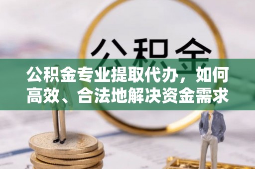 千山公积金专业提取代办，如何高效、合法地解决资金需求？