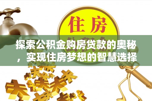 千山探索公积金购房贷款的奥秘，实现住房梦想的智慧选择