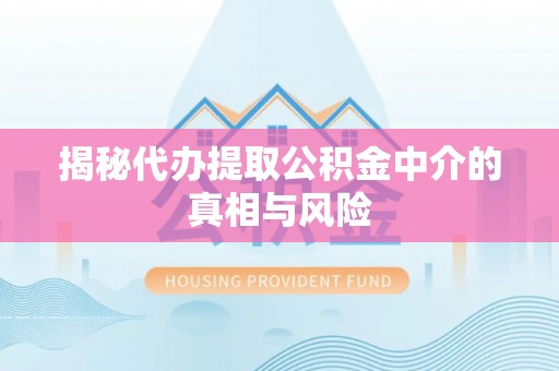 千山揭秘代办提取公积金中介的真相与风险