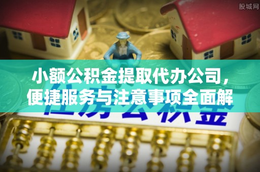千山小额公积金提取代办公司，便捷服务与注意事项全面解析