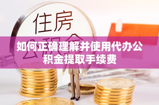 千山如何正确理解并使用代办公积金提取手续费
