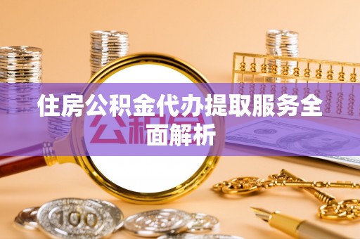 千山住房公积金代办提取服务全面解析