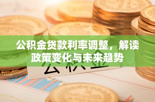 千山公积金贷款利率调整，解读政策变化与未来趋势