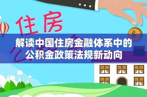 千山解读中国住房金融体系中的公积金政策法规新动向