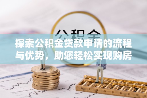 千山探索公积金贷款申请的流程与优势，助您轻松实现购房梦想