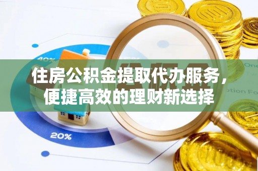 千山住房公积金提取代办服务，便捷高效的理财新选择
