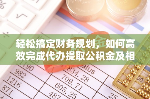 千山轻松搞定财务规划，如何高效完成代办提取公积金及相关事务