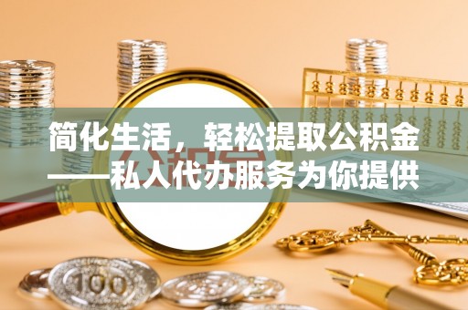 千山简化生活，轻松提取公积金——私人代办服务为你提供便利