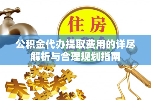 千山公积金代办提取费用的详尽解析与合理规划指南