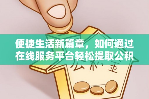 千山便捷生活新篇章，如何通过在线服务平台轻松提取公积金