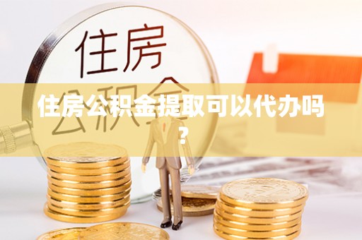 千山住房公积金提取可以代办吗？
