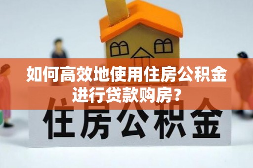 千山如何高效地使用住房公积金进行贷款购房？