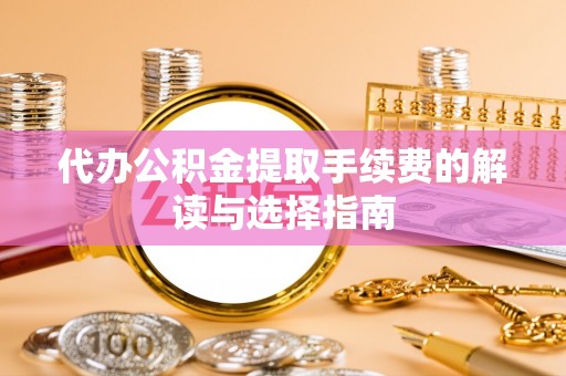 千山代办公积金提取手续费的解读与选择指南