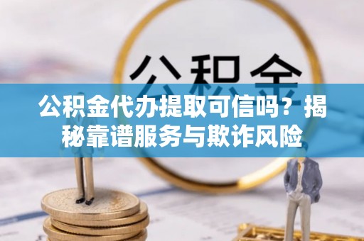 千山公积金代办提取可信吗？揭秘靠谱服务与欺诈风险