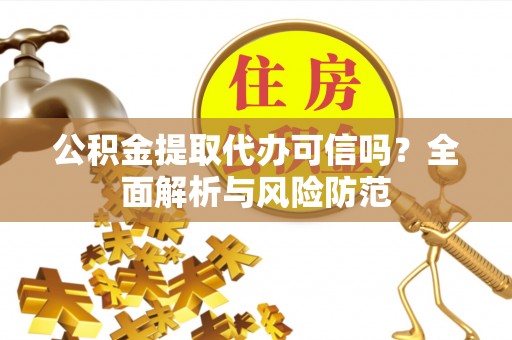 千山公积金提取代办可信吗？全面解析与风险防范