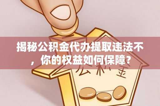 千山揭秘公积金代办提取违法不，你的权益如何保障？