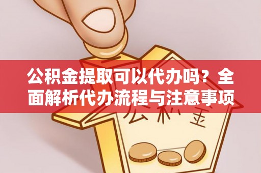 千山公积金提取可以代办吗？全面解析代办流程与注意事项