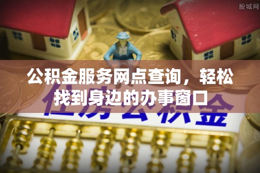 千山公积金服务网点查询，轻松找到身边的办事窗口